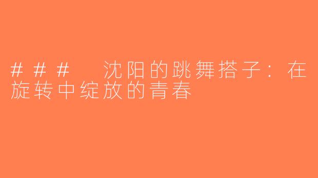 ### 沈阳的跳舞搭子：在旋转中绽放的青春