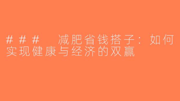 ### 减肥省钱搭子：如何实现健康与经济的双赢