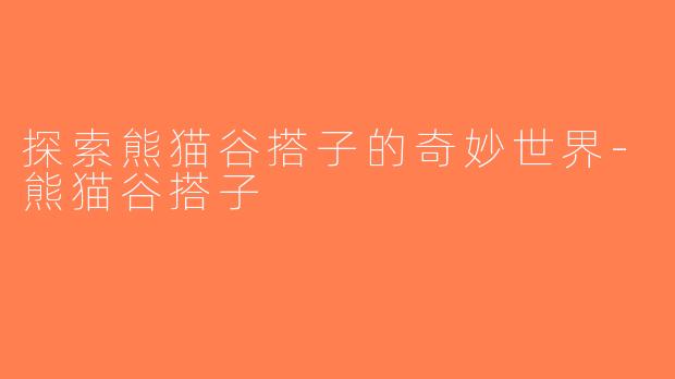 探索熊猫谷搭子的奇妙世界-熊猫谷搭子