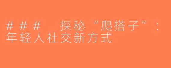 ### 探秘“爬搭子”：年轻人社交新方式