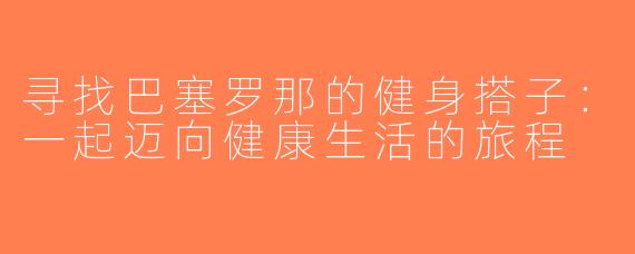 寻找巴塞罗那的健身搭子：一起迈向健康生活的旅程