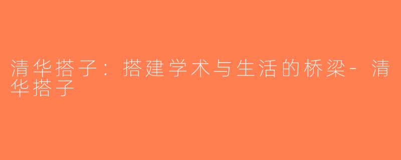 清华搭子：搭建学术与生活的桥梁-清华搭子
