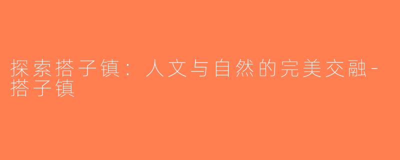 探索搭子镇：人文与自然的完美交融-搭子镇