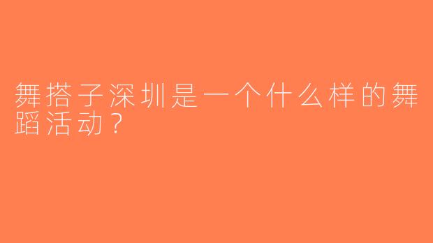舞搭子深圳是一个什么样的舞蹈活动？