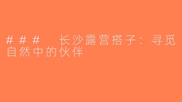 ### 长沙露营搭子：寻觅自然中的伙伴