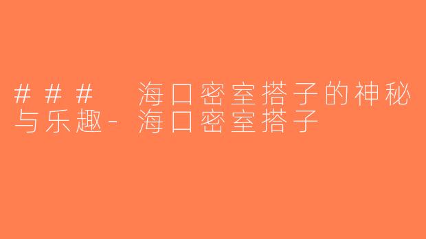 ### 海口密室搭子的神秘与乐趣-海口密室搭子