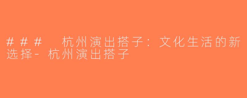 ### 杭州演出搭子：文化生活的新选择-杭州演出搭子