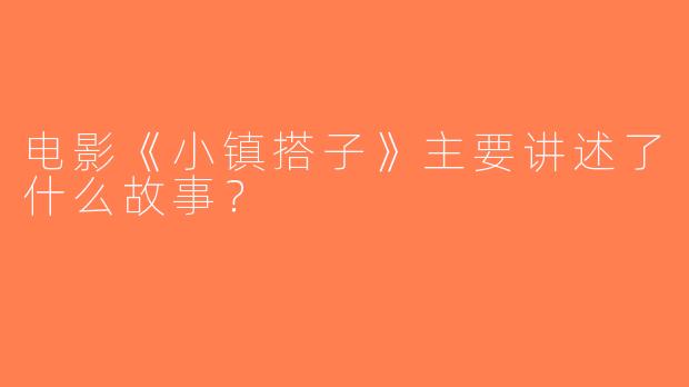电影《小镇搭子》主要讲述了什么故事？