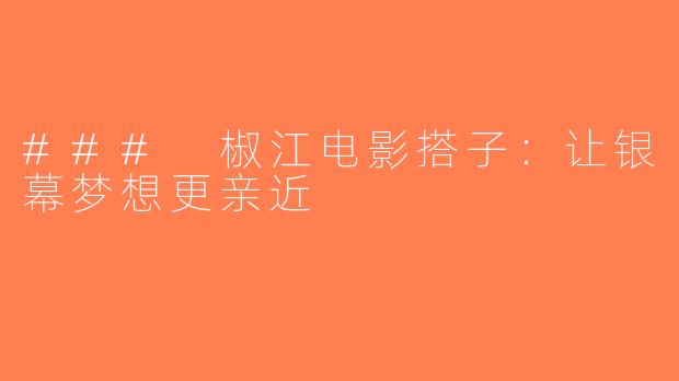 ### 椒江电影搭子：让银幕梦想更亲近