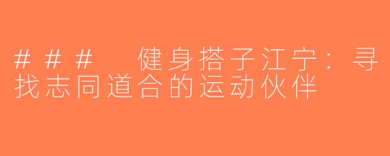 ### 健身搭子江宁：寻找志同道合的运动伙伴
