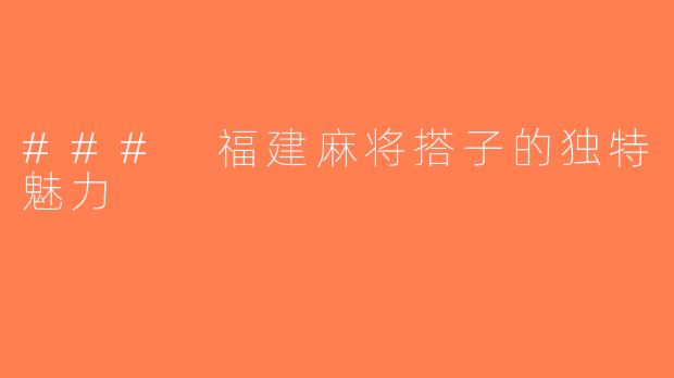 ### 福建麻将搭子的独特魅力