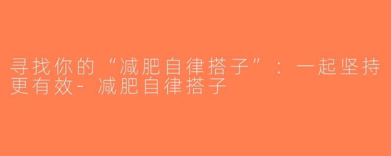 寻找你的“减肥自律搭子”：一起坚持更有效-减肥自律搭子