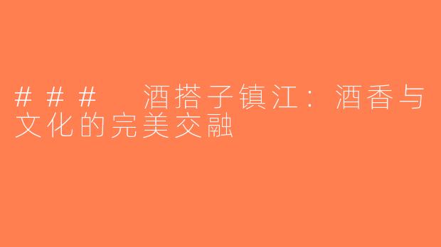 ### 酒搭子镇江：酒香与文化的完美交融