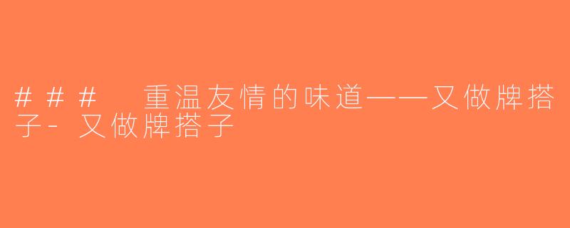 ### 重温友情的味道——又做牌搭子-又做牌搭子