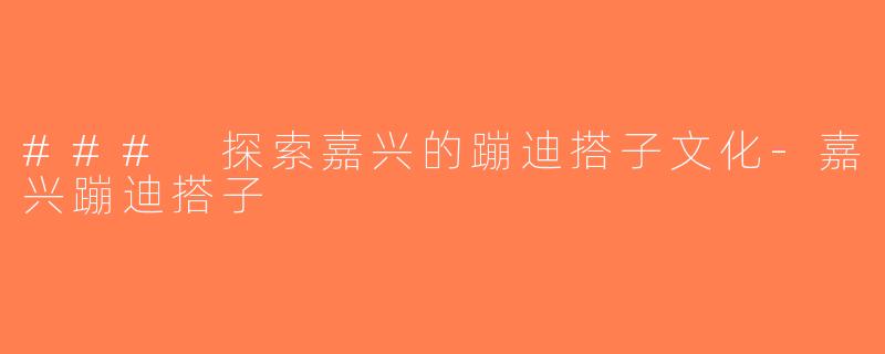 ### 探索嘉兴的蹦迪搭子文化-嘉兴蹦迪搭子