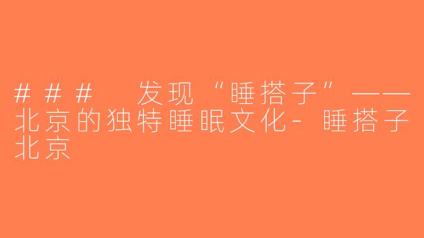 ### 发现“睡搭子”——北京的独特睡眠文化-睡搭子北京