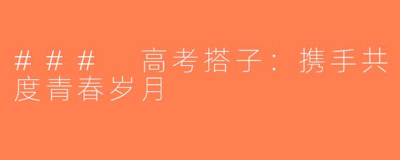 ### 高考搭子：携手共度青春岁月