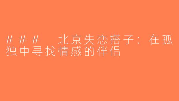 ### 北京失恋搭子：在孤独中寻找情感的伴侣