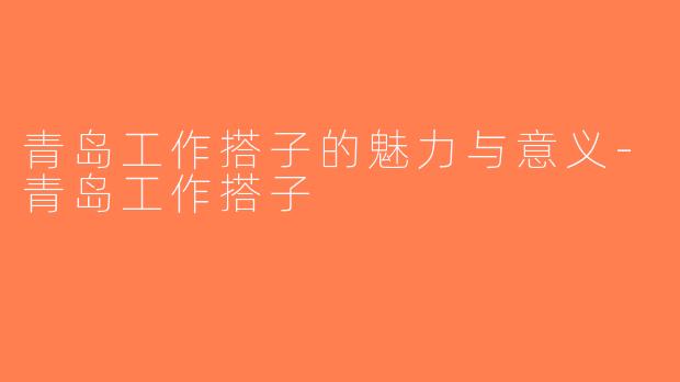 青岛工作搭子的魅力与意义-青岛工作搭子