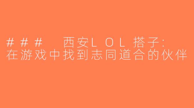 ### 西安LOL搭子: 在游戏中找到志同道合的伙伴