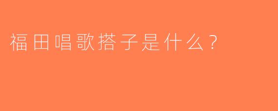 福田唱歌搭子是什么？
