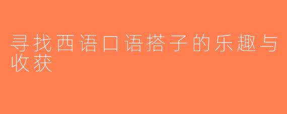 寻找西语口语搭子的乐趣与收获