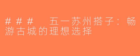 ### 五一苏州搭子：畅游古城的理想选择