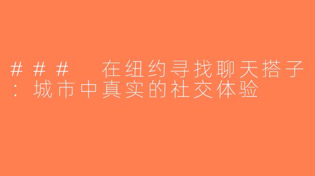 ### 在纽约寻找聊天搭子：城市中真实的社交体验