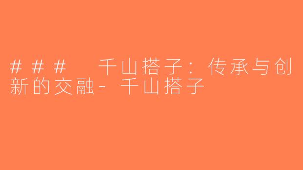 ### 千山搭子：传承与创新的交融-千山搭子