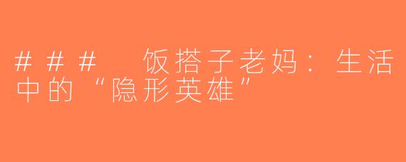 ### 饭搭子老妈：生活中的“隐形英雄”