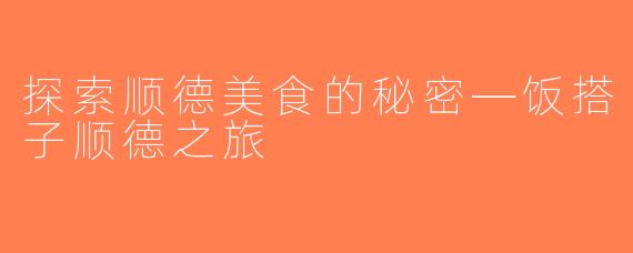 探索顺德美食的秘密—饭搭子顺德之旅