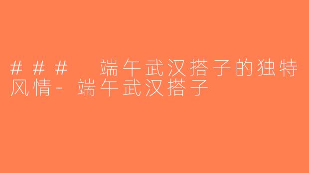 ### 端午武汉搭子的独特风情-端午武汉搭子