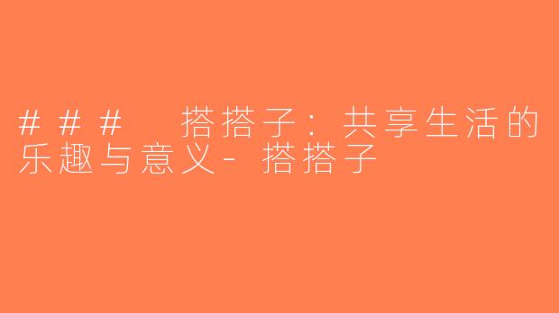 ### 搭搭子：共享生活的乐趣与意义-搭搭子