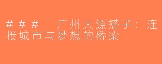 ### 广州大源搭子：连接城市与梦想的桥梁