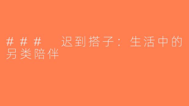 ### 迟到搭子：生活中的另类陪伴