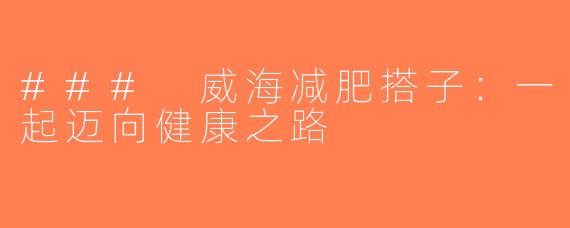 ### 威海减肥搭子：一起迈向健康之路