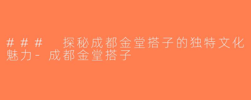 ### 探秘成都金堂搭子的独特文化魅力-成都金堂搭子