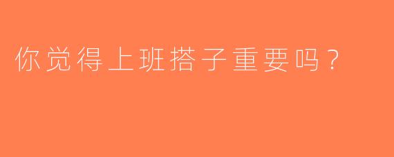 你觉得上班搭子重要吗？  