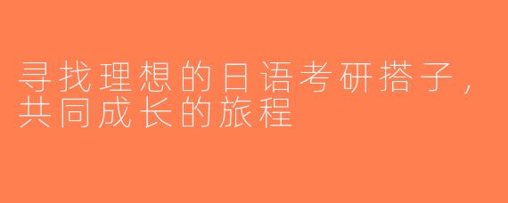 寻找理想的日语考研搭子，共同成长的旅程