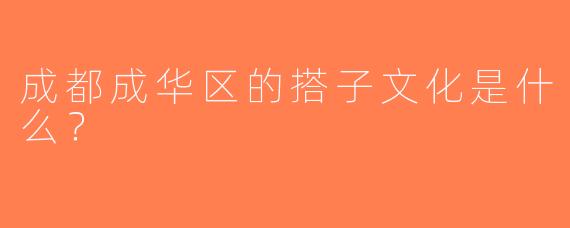 成都成华区的搭子文化是什么？