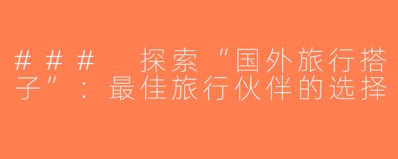 ### 探索“国外旅行搭子”：最佳旅行伙伴的选择