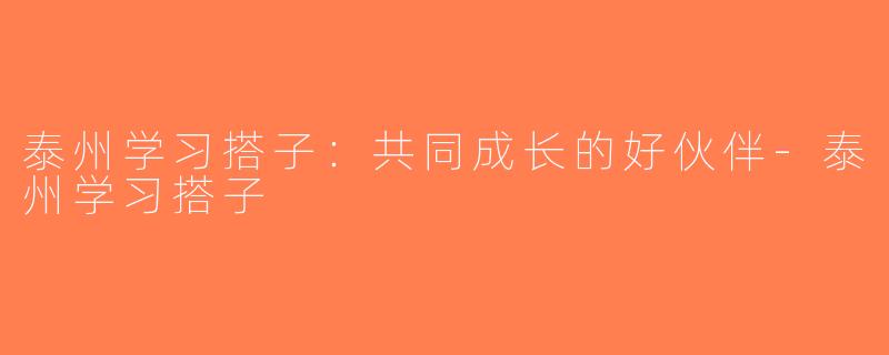 泰州学习搭子：共同成长的好伙伴-泰州学习搭子