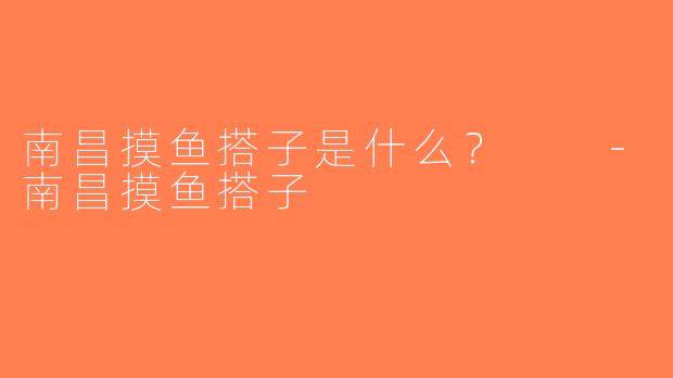 南昌摸鱼搭子是什么？  -南昌摸鱼搭子