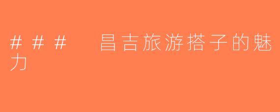 ### 昌吉旅游搭子的魅力