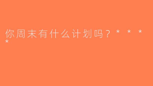 你周末有什么计划吗？****