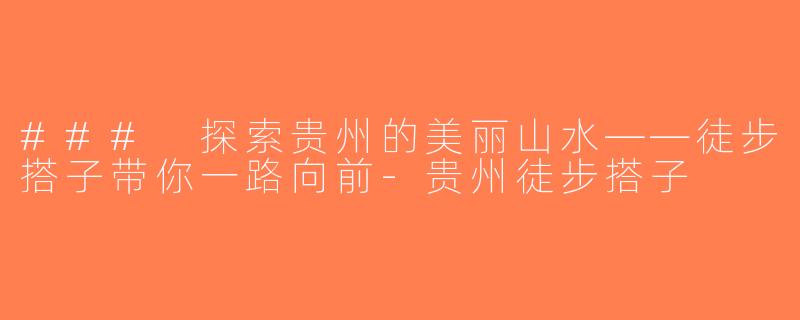 ### 探索贵州的美丽山水——徒步搭子带你一路向前-贵州徒步搭子