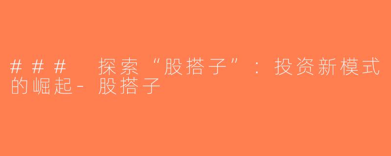 ### 探索“股搭子”：投资新模式的崛起-股搭子