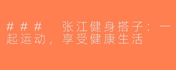 ### 张江健身搭子：一起运动，享受健康生活