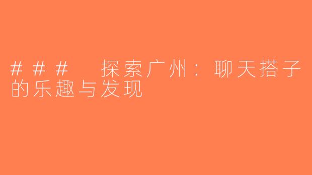 ### 探索广州：聊天搭子的乐趣与发现