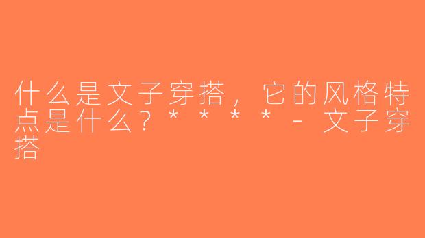 什么是文子穿搭，它的风格特点是什么？****-文子穿搭